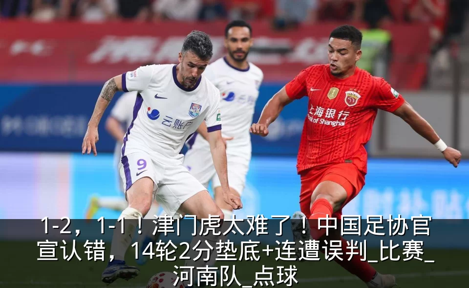 1-2,1-1!津门虎太难了!中国足协官宣认错,14轮2分垫底+连遭误判_比赛_河南队_点球