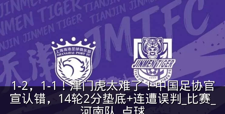 1-2,1-1!津门虎太难了!中国足协官宣认错,14轮2分垫底+连遭误判_比赛_河南队_点球