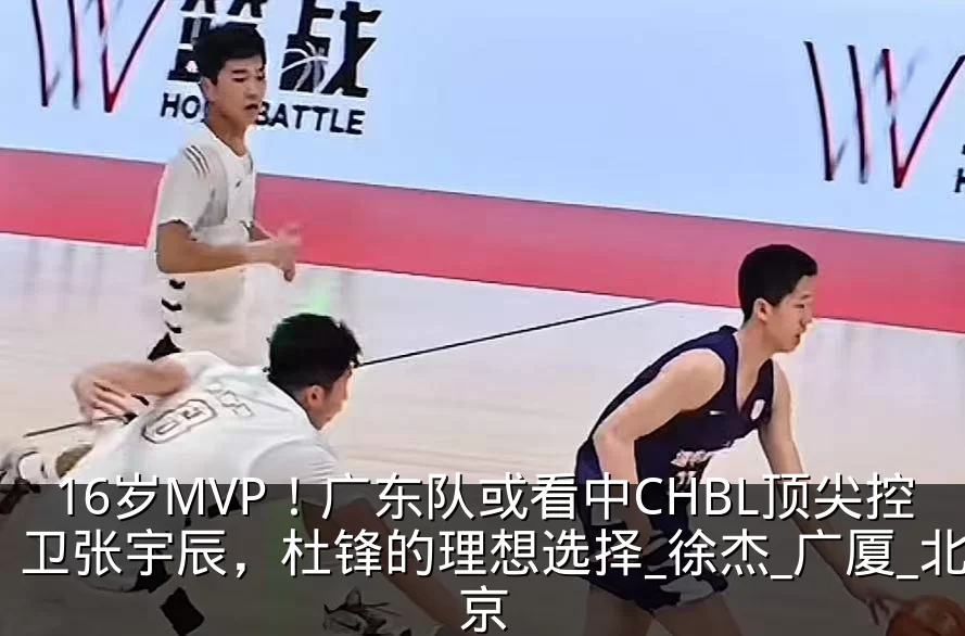 16岁MVP！广东队或看中CHBL顶尖控卫张宇辰，杜锋的理想选择_徐杰_广厦_北京
